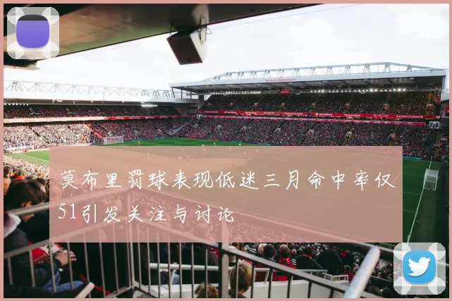 莫布里罚球表现低迷三月命中率仅51引发关注与讨论