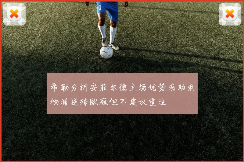 希勒分析安菲尔德主场优势或助利物浦逆转欧冠但不建议重注