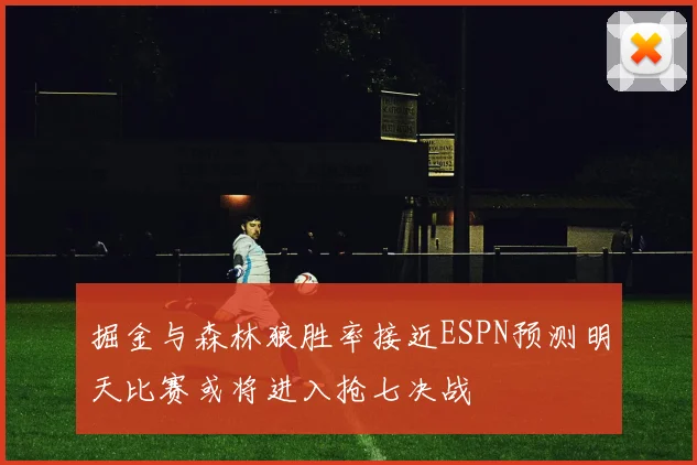 掘金与森林狼胜率接近ESPN预测明天比赛或将进入抢七决战