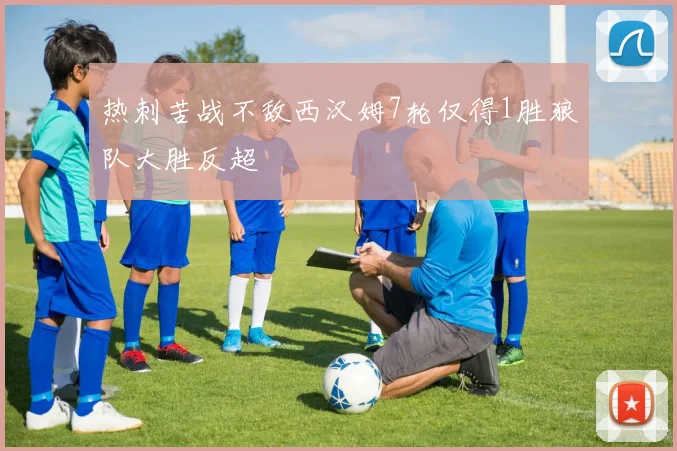 热刺苦战不敌西汉姆7轮仅得1胜狼队大胜反超