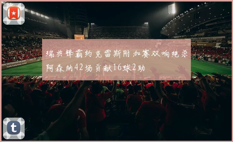 瑞典锋霸约克雷斯附加赛双响绝杀阿森纳42场贡献16球2助